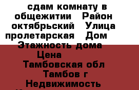 сдам комнату в общежитии › Район ­ октябрьский › Улица ­ пролетарская › Дом ­ 371 › Этажность дома ­ 4 › Цена ­ 6 000 - Тамбовская обл., Тамбов г. Недвижимость » Квартиры аренда   . Тамбовская обл.